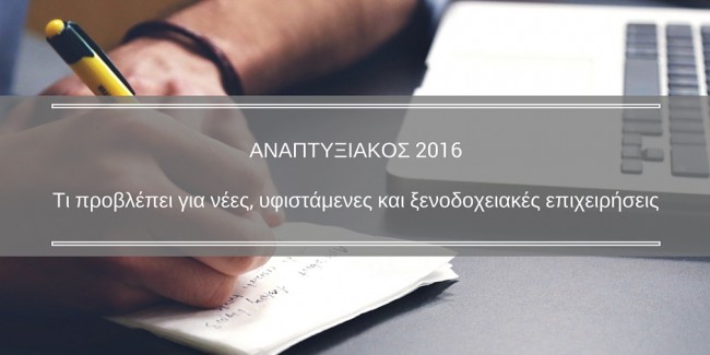 Αναπτυξιακός 2016: Τι προβλέπει για νέες και υφιστάμενες επιχειρήσεις, ξενοδοχεία και νεοφυείς